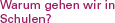 Warum gehen wir in Schulen?